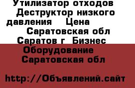 Утилизатор отходов. Деструктор низкого давления. › Цена ­ 1 450 000 - Саратовская обл., Саратов г. Бизнес » Оборудование   . Саратовская обл.